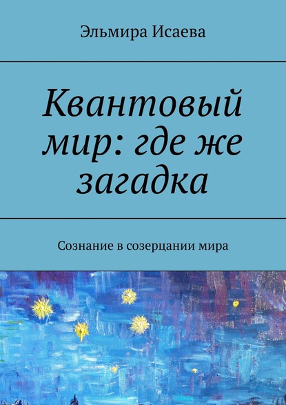 Скачать книгу Квантовый мир: где же загадка. Сознание в созерцании мира