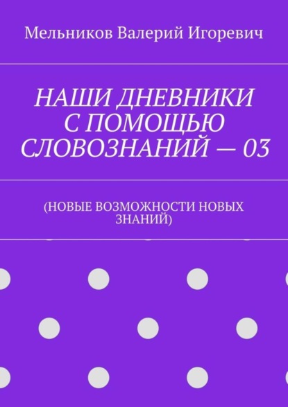 Скачать книгу НАШИ ДНЕВНИКИ С ПОМОЩЬЮ СЛОВОЗНАНИЙ – 03. (НОВЫЕ ВОЗМОЖНОСТИ НОВЫХ ЗНАНИЙ)