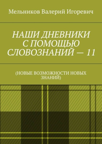 Скачать книгу НАШИ ДНЕВНИКИ С ПОМОЩЬЮ СЛОВОЗНАНИЙ – 11. (НОВЫЕ ВОЗМОЖНОСТИ НОВЫХ ЗНАНИЙ)