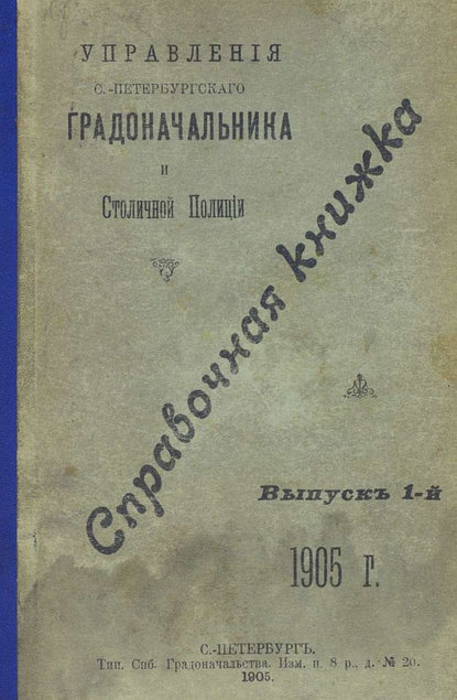 Скачать книгу Справочная книжка С.-Петербургского градоначальства и городской полиции. Выпуск 1, 1905 г.