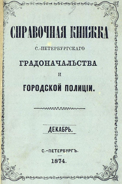 Скачать книгу Справочная книжка С.-Петербургского градоначальства и городской полиции, составлена по 1 декабря 1874 г.