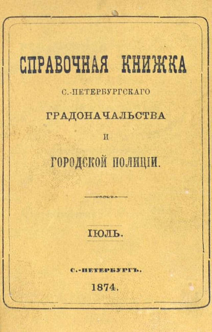 Скачать книгу Справочная книжка С.-Петербургского градоначальства и городской полиции, составлена по 15 июля 1874 г.