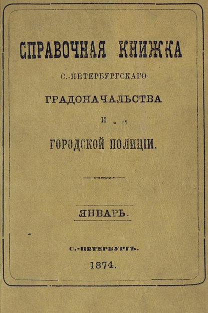 Скачать книгу Справочная книжка С.-Петербургского градоначальства и городской полиции, составлена по 20 января 1874 г.