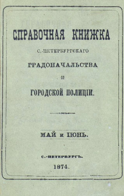 Скачать книгу Справочная книжка С.-Петербургского градоначальства и городской полиции, составлена по 8 июня 1874 г.