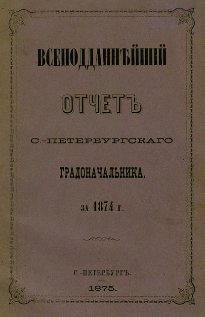 Скачать книгу Всеподданнейший отчет С.-Петербургского градоначальника за 1874 г.