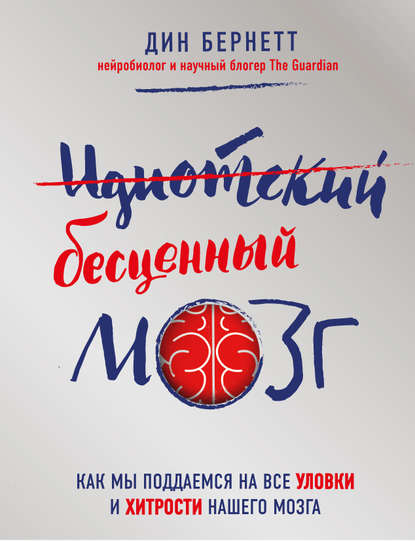 Идиотский бесценный мозг. Как мы поддаемся на все уловки и хитрости нашего мозга