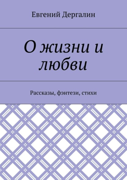 О жизни и любви. Рассказы, фэнтези, стихи