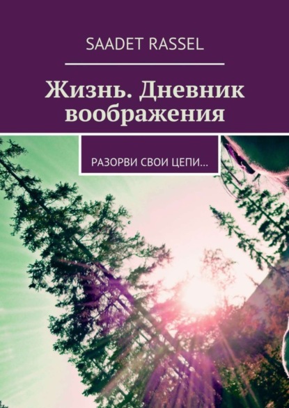 Скачать книгу Жизнь. Дневник воображения. Разорви свои цепи…