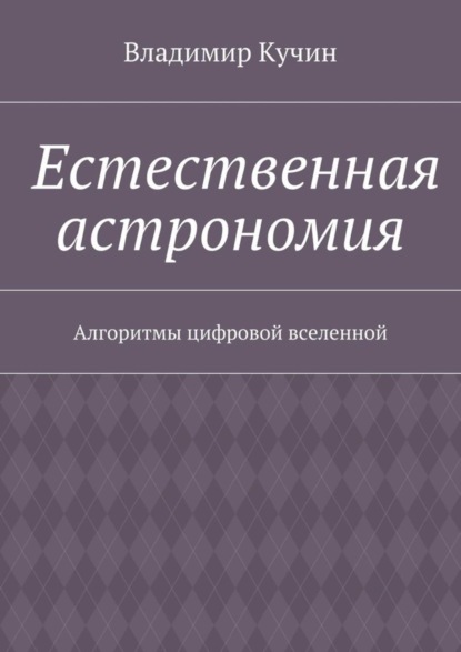 Скачать книгу Естественная астрономия. Алгоритмы цифровой вселенной