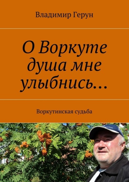 Скачать книгу О Воркуте душа мне улыбнись… Воркутинская судьба