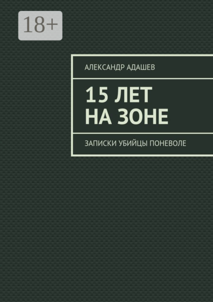 Скачать книгу 15 лет на зоне. Записки убийцы поневоле