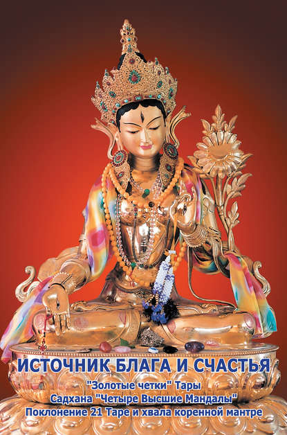 Скачать книгу Источник блага и счастья (Истории происхождения Учений и махасиддхов богини Тары. Садхана «Четыре Высшие Мандалы». Поклонение 21 Таре и хвала коренной мантре)