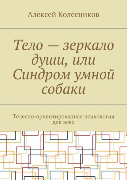 Скачать книгу Тело – зеркало души, или Синдром умной собаки. Телесно-ориентированная психология для всех