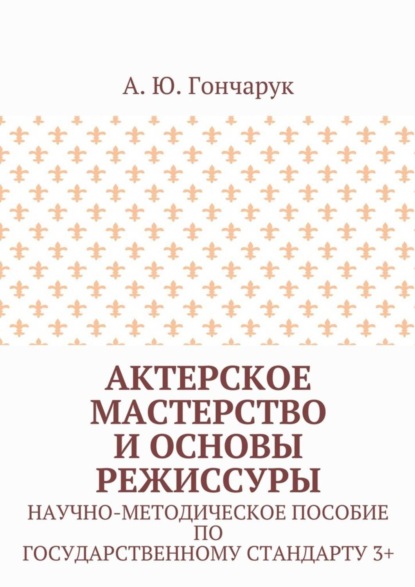 Скачать книгу Актерское мастерство и основы режиссуры. Научно-методическое пособие по государственному стандарту 3+