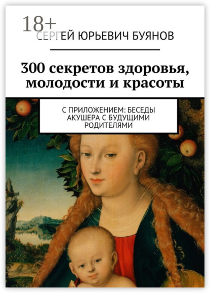 Скачать книгу 300 секретов здоровья, молодости и красоты. С приложением: Беседы акушера с будущими родителями