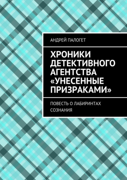 Скачать книгу Хроники детективного агентства «Унесенные призраками». Повесть о лабиринтах сознания