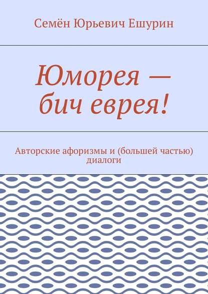 Скачать книгу Юморея – бич еврея! Авторские афоризмы и (большей частью) диалоги