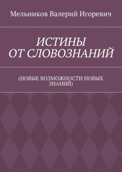 Скачать книгу ИСТИНЫ ОТ СЛОВОЗНАНИЙ. (НОВЫЕ ВОЗМОЖНОСТИ НОВЫХ ЗНАНИЙ)