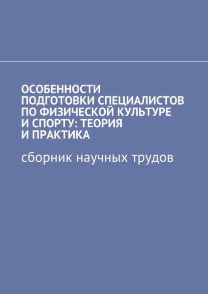 Скачать книгу Особенности подготовки специалистов по физической культуре и спорту: теория и практика. Сборник научных трудов