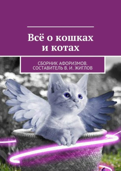 Скачать книгу Всё о кошках и котах. Сборник афоризмов. Составитель В. И. Жиглов