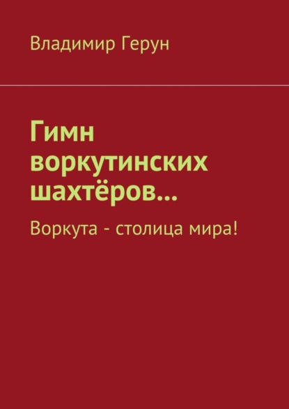 Скачать книгу Гимн воркутинских шахтёров… Воркута – столица мира!