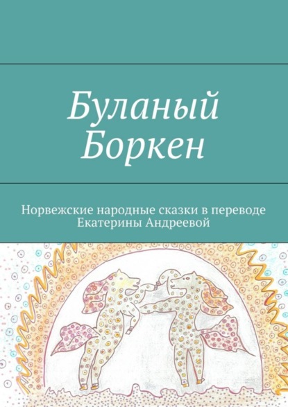 Скачать книгу Буланый Боркен. Норвежские народные сказки в переводе Екатерины Андреевой