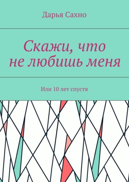 Скачать книгу Скажи, что не любишь меня. Или 10 лет спустя