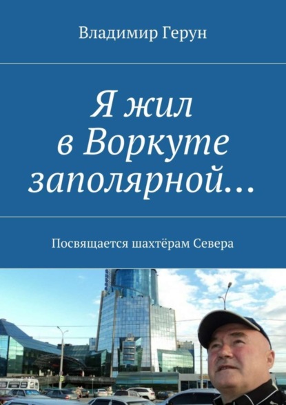Скачать книгу Я жил в Воркуте заполярной… Посвящается шахтёрам Севера