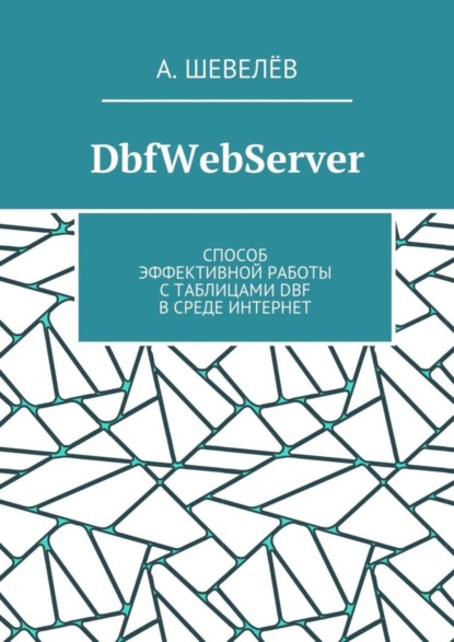 Скачать книгу DbfWebServer. Способ эффективной работы с таблицами DBFв среде Интернет