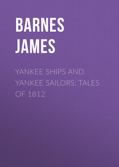 Скачать книгу Yankee Ships and Yankee Sailors: Tales of 1812