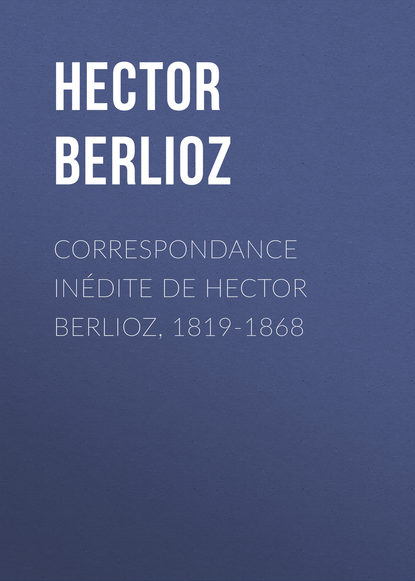 Скачать книгу Correspondance inédite de Hector Berlioz, 1819-1868
