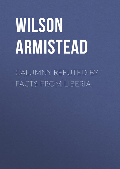 Скачать книгу Calumny Refuted by Facts From Liberia