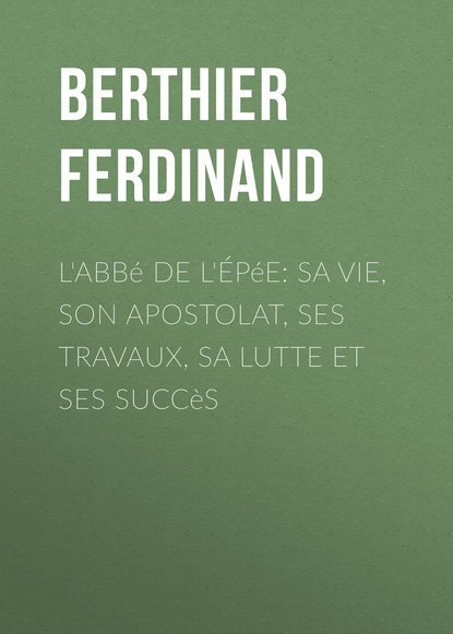 Скачать книгу L'Abbé de l'Épée: sa vie, son apostolat, ses travaux, sa lutte et ses succès