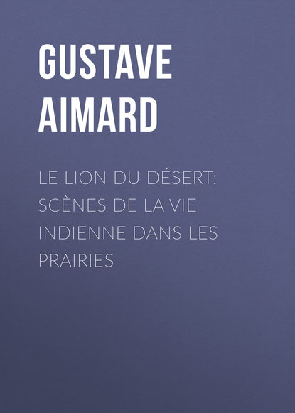 Скачать книгу Le lion du désert: Scènes de la vie indienne dans les prairies