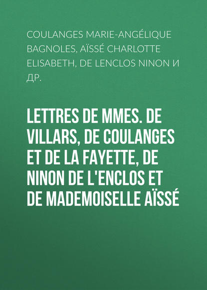 Скачать книгу Lettres de Mmes. de Villars, de Coulanges et de La Fayette, de Ninon de L'Enclos et de Mademoiselle Aïssé