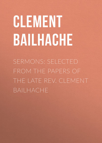 Скачать книгу Sermons: Selected from the Papers of the Late Rev. Clement Bailhache
