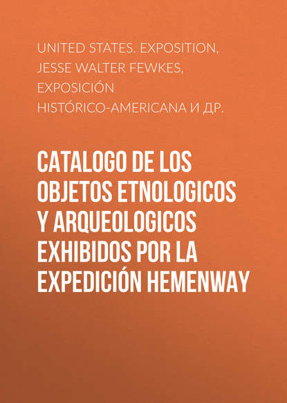Скачать книгу Catalogo de los Objetos Etnologicos y Arqueologicos Exhibidos por la Expedición Hemenway