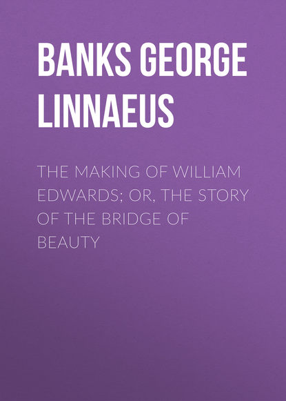 Скачать книгу The Making of William Edwards; or, The Story of the Bridge of Beauty
