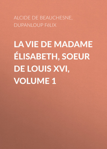 Скачать книгу La Vie de Madame Élisabeth, soeur de Louis XVI, Volume 1