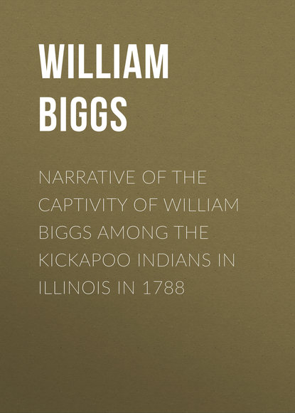 Скачать книгу Narrative of the Captivity of William Biggs among the Kickapoo Indians in Illinois in 1788