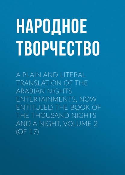 Скачать книгу A plain and literal translation of the Arabian nights entertainments, now entituled The Book of the Thousand Nights and a Night, Volume 2 (of 17)