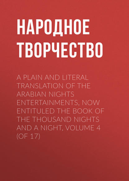 Скачать книгу A plain and literal translation of the Arabian nights entertainments, now entituled The Book of the Thousand Nights and a Night, Volume 4 (of 17)