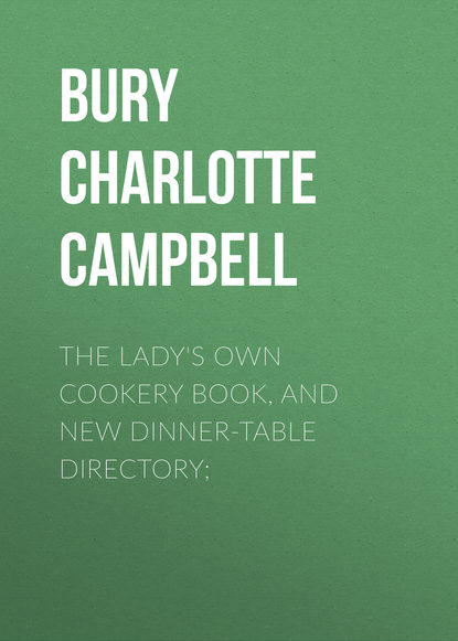 Скачать книгу The Lady's Own Cookery Book, and New Dinner-Table Directory;