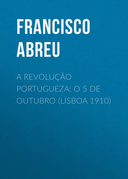 Скачать книгу A Revolução Portugueza: O 5 de Outubro (Lisboa 1910)