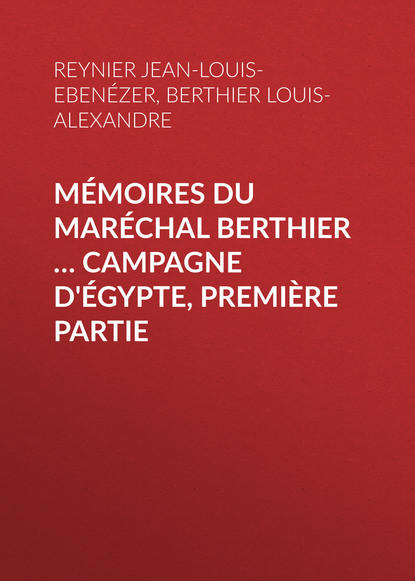 Скачать книгу Mémoires du maréchal Berthier … Campagne d'Égypte, première partie