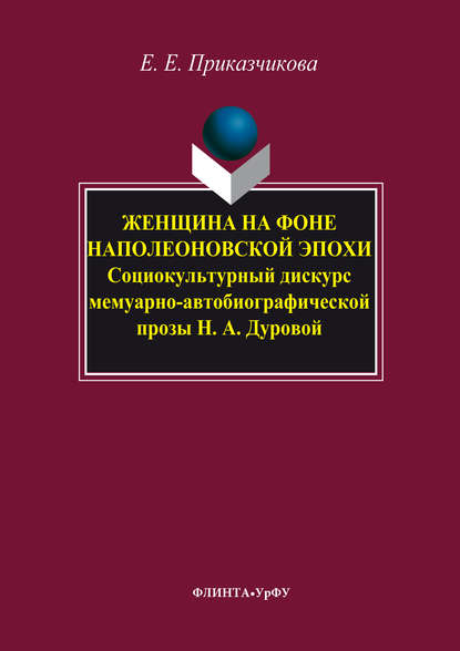 Скачать книгу Женщина на фоне наполеоновской эпохи. Социокультурный дискурс мемуарно-автобиографической прозы Н. А. Дуровой