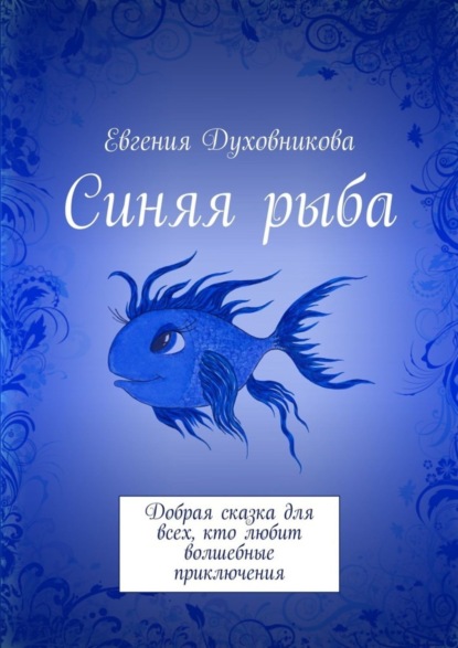 Синяя рыба. Добрая сказка для всех, кто любит волшебные приключения