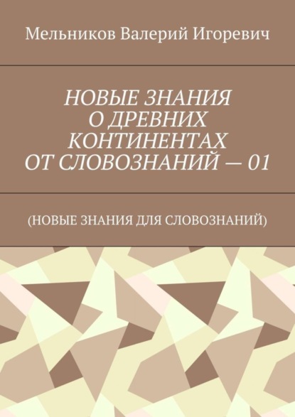 Скачать книгу НОВЫЕ ЗНАНИЯ О ДРЕВНИХ КОНТИНЕНТАХ ОТ СЛОВОЗНАНИЙ – 01. (НОВЫЕ ЗНАНИЯ ДЛЯ СЛОВОЗНАНИЙ)