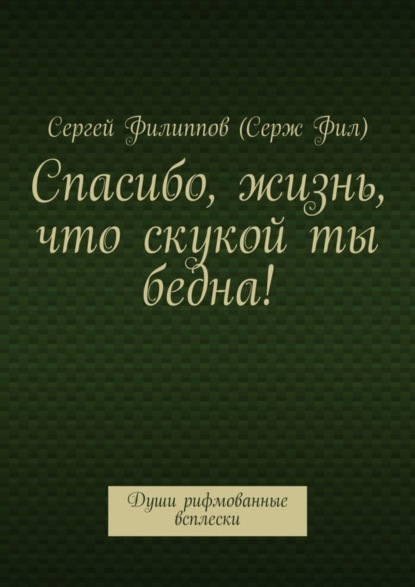 Спасибо, жизнь, что скукой ты бедна! Души рифмованные всплески