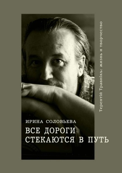 Скачать книгу Все дороги стекаются в Путь. Терентiй Травнiкъ: жизнь и творчество